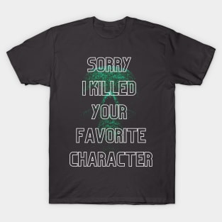 Sorry I killed your favorite character T-Shirt